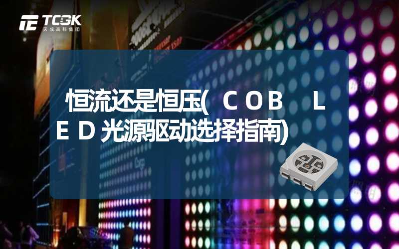 恒流还是恒压(COB LED光源驱动选择指南)